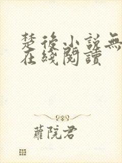 楚后小说无删减在线阅读