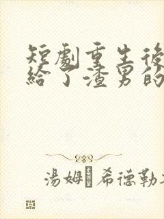 短剧重生后我嫁给了渣男的死对头在线