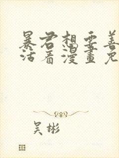 暴君想要善良的活着漫画免费观看下拉式