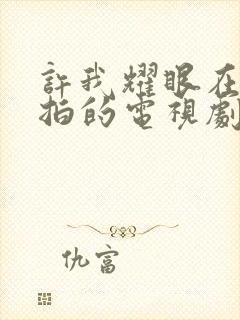 许我耀眼在哪里拍的电视剧