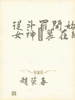 从斗罗开始俘获女神鞪慕在线阅读全文免费