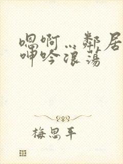 嗯啊…邻居少妇呻吟浪荡