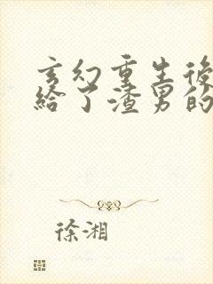 玄幻重生后我嫁给了渣男的死对头