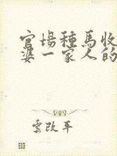 官场种马收了老婆一家人的小说