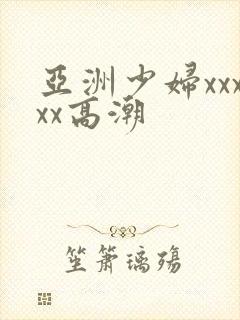 亚洲少妇xxxxx高潮