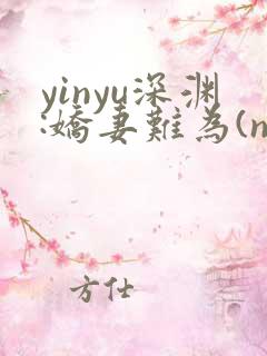 yinyu深渊:娇妻难为(ntr,高h)