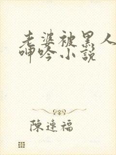 老婆被黑人杂交呻吟小说