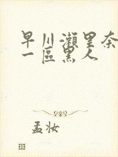 早川濑里奈午夜一区黑人