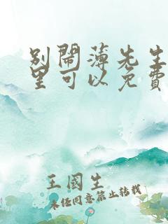 别闹薄先生在哪里可以免费阅读