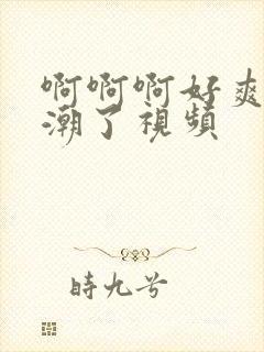 啊啊啊好爽操高潮了视频