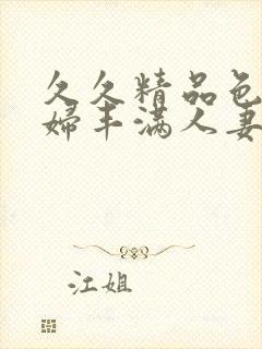 久久精品色浮熟妇丰满人妻5o