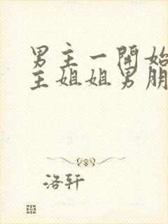 男主一开始是女主姐姐男朋友