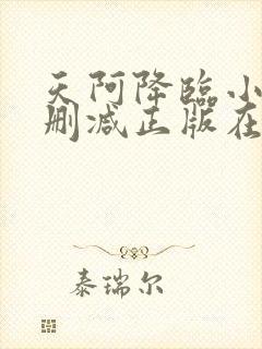 天阿降临小说无删减正版在线阅读