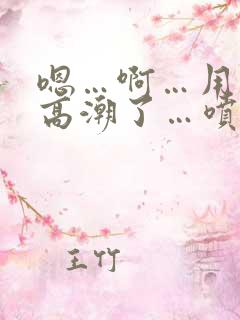 嗯…啊…用力…高潮了…喷水了