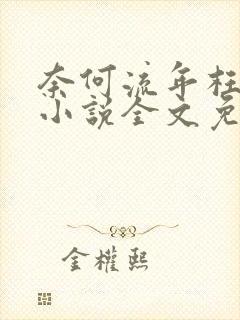 奈何流年枉情深小说全文免费阅读