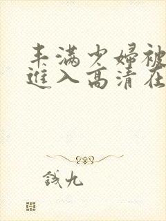 丰满少妇被猛烈进入高清在线