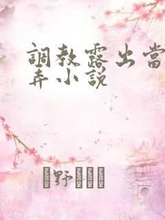 调教露出当众玩弄小说