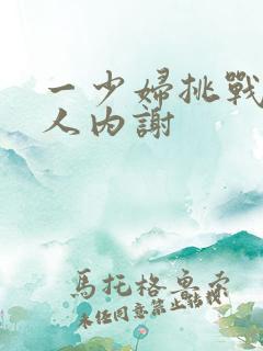 一少妇挑战三黑人内谢