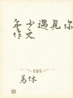 年少遇见你真好作文