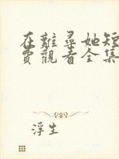 在难寻她短剧免费观看全集