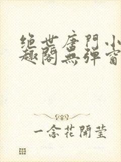 绝世唐门小说笔趣阁无弹窗免费阅读