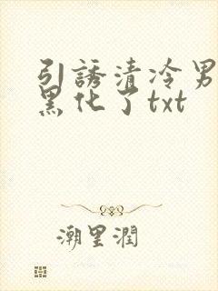 引诱清冷男主他黑化了txt