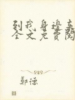 到我身边来小说全文免费阅读