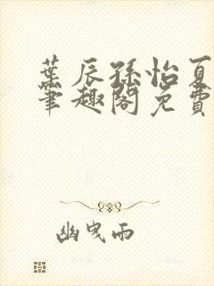 叶辰孙怡夏若雪笔趣阁免费阅读小说