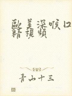 欧美深喉囗交吞精视频