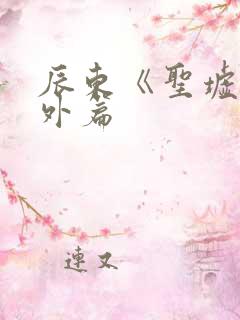 辰东《圣墟》番外篇