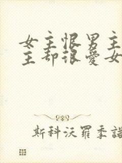 女主恨男主但男主却很爱女主的小说