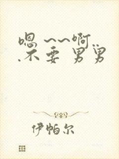 嗯 ~~啊...不要 男男