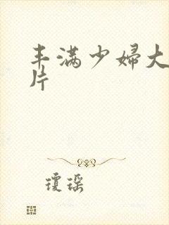 丰满少妇大乳毛片