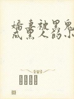 娇妻被黑鬼开发成黑人的小说情节分