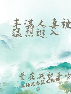 丰满人妻被黑人猛烈进入