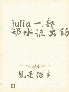 julia一部奶水流出的视频