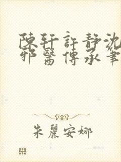陈轩许静沈冰岚邪医传承笔趣阁