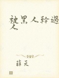 被黑人干过的女人