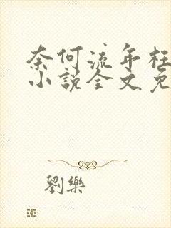 奈何流年枉情深小说全文免费阅读