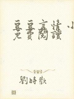 豆豆言情 小说免费阅读