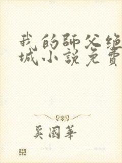 我的师父绝色倾城小说免费在线阅读