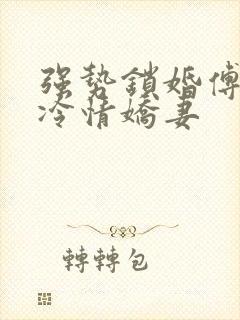 强势锁婚傅少的冷情娇妻