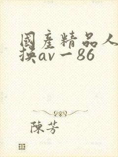 国产精品人妻互换av一86