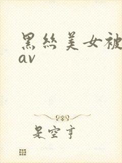 黑丝美女被我操av