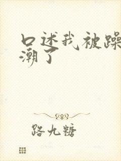 口述我被躁到高潮了