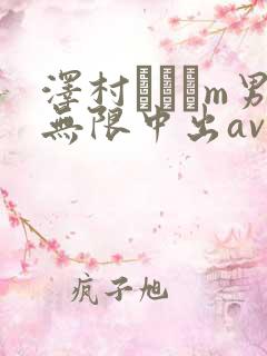 泽村レイコm男无限中出av