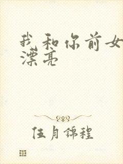 我和你前女友谁漂亮