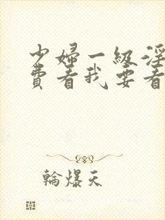 少妇一级淫片免费看我要看