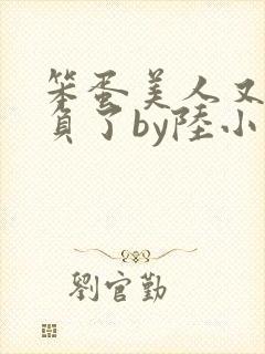 笨蛋美人又被欺负了by陆小哼