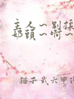 主人～别揉了～奶头～啊～嗯小说